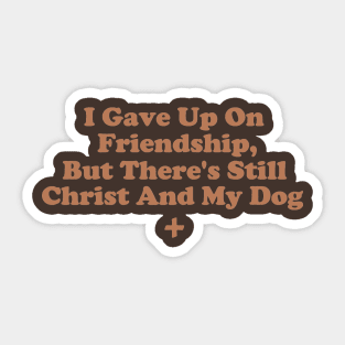 I Gave Up On Friendship, But There's Still Christ And My Dog Sticker